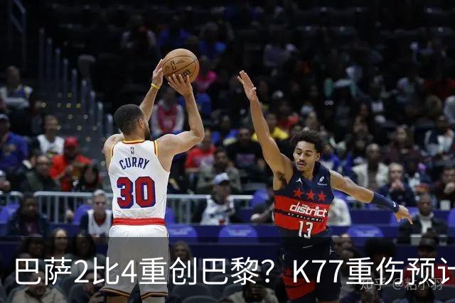 巴萨2比4重创巴黎？K77重伤预计赛季报销，欧冠三连悬了