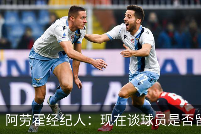 阿劳霍经纪人:现在谈球员是否留在利物浦还为时过早