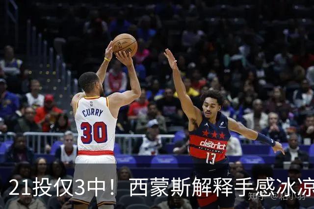 21投仅3中！西蒙斯解释手感冰凉：缺季前赛拖了后腿